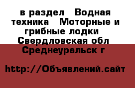  в раздел : Водная техника » Моторные и грибные лодки . Свердловская обл.,Среднеуральск г.
